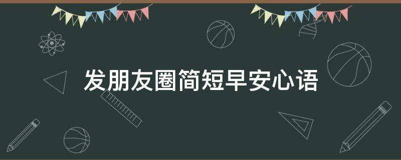 发朋友圈简短早安心语（发朋友圈早安暖心短句）