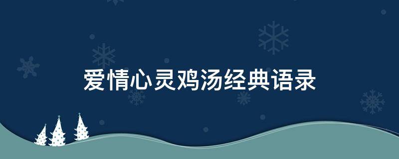 爱情心灵鸡汤经典语录 爱情心灵鸡汤经典语录唯美的句子