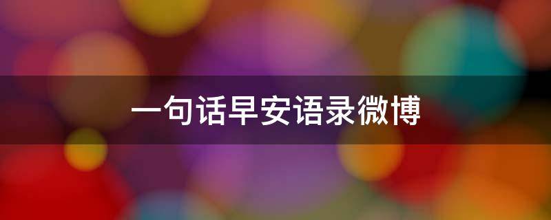 一句话早安语录微博（一句话早安语录微博短句）