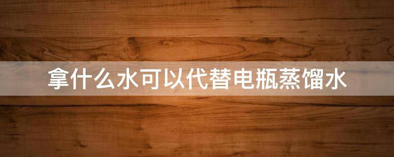 拿什么水可以代替电瓶蒸馏水 怎么判断电瓶缺不缺水