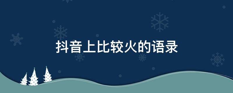 抖音上比较火的语录 抖音火的语录短句