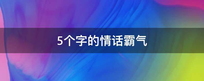 5个字的情话霸气（5个字的情话霸气短句）