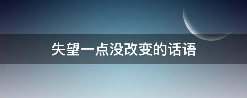 失望一点没改变的话语