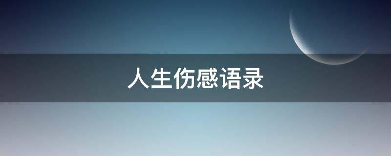 人生伤感语录（佚名经典人生伤感语录）