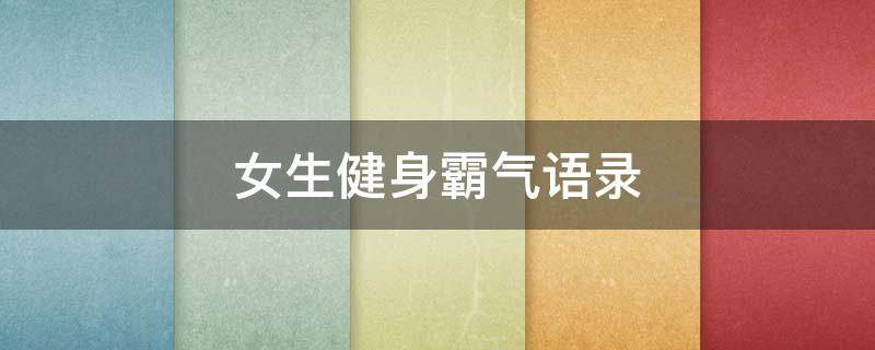 女生健身霸气语录（女生健身霸气语录让自己气质提高）