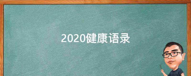 2020健康语录（2020健康语录正能量句子）