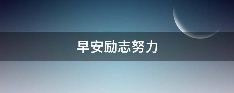 早安励志努力（早安励志努力正能量的句子）
