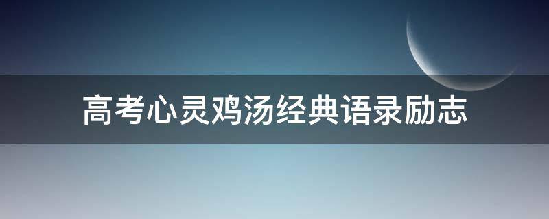 高考心灵鸡汤经典语录励志（高考心灵鸡汤短句）