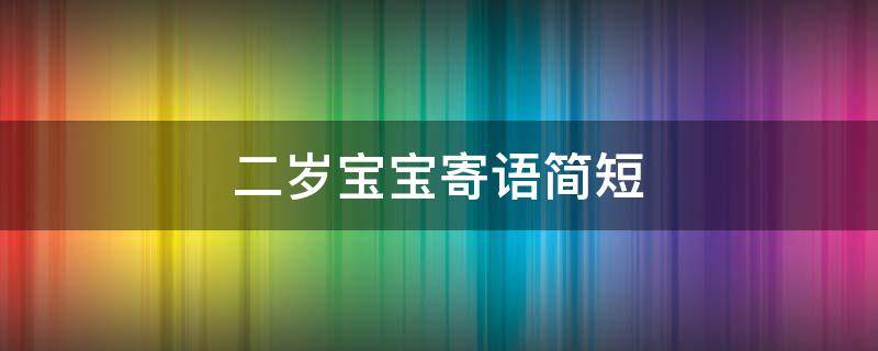 二岁宝宝寄语简短（2岁宝宝寄语简短）