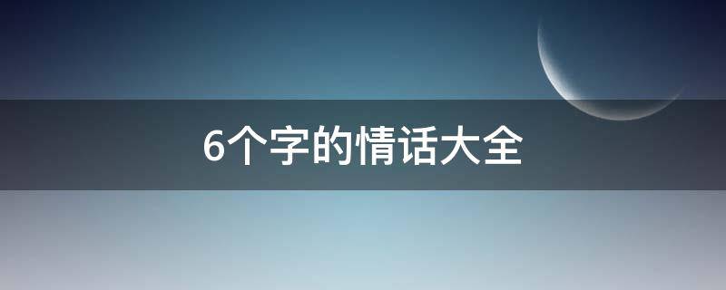 6个字的情话大全（6个字的情话大全短句）