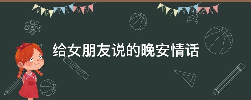 给女朋友说的晚安情话（给女朋友说的晚安情话长句）