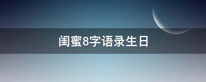 闺蜜8字语录生日 闺蜜短句八个字生日闺蜜生日祝福语八个字