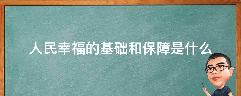 人民幸福的基础和保障是什么（人民幸福生活的基础和保障）