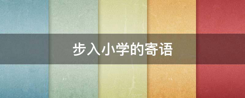 步入小学的寄语（步入小学的寄语简语）