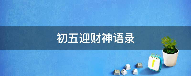 初五迎财神语录（初五迎财神语录大全）