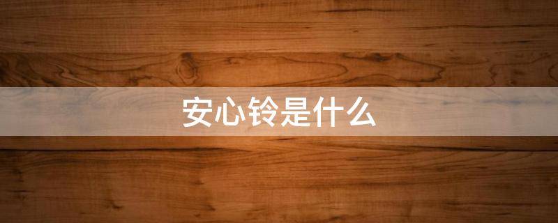 安心铃是什么 安心铃是什么东西