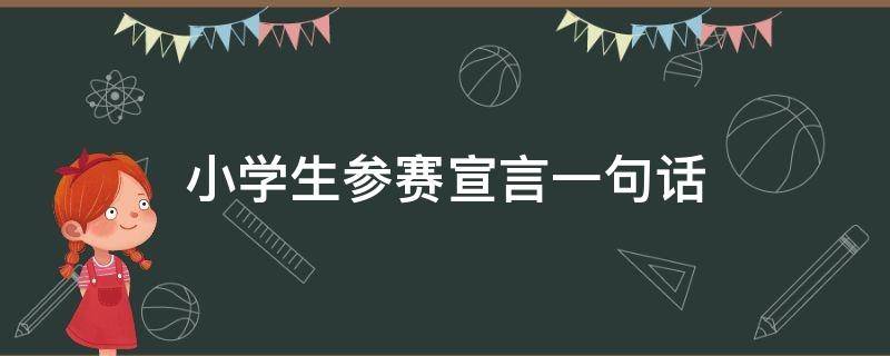 小学生参赛宣言一句话（小学生参赛宣言一句话感悟）
