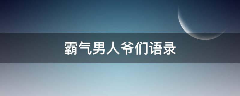 霸气男人爷们语录（霸气男人爷们语录短句）