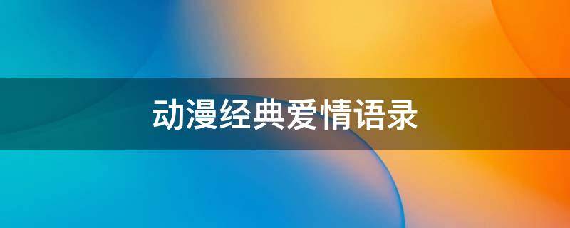 动漫经典爱情语录 动漫经典爱情语录短句