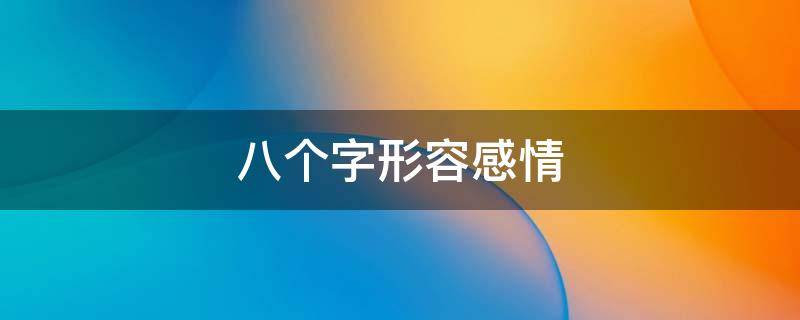 八个字形容感情（八个字形容感情,其中四个个字一模一样）