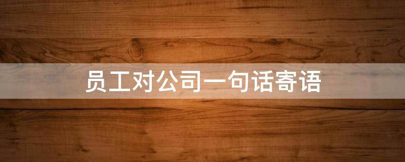员工对公司一句话寄语