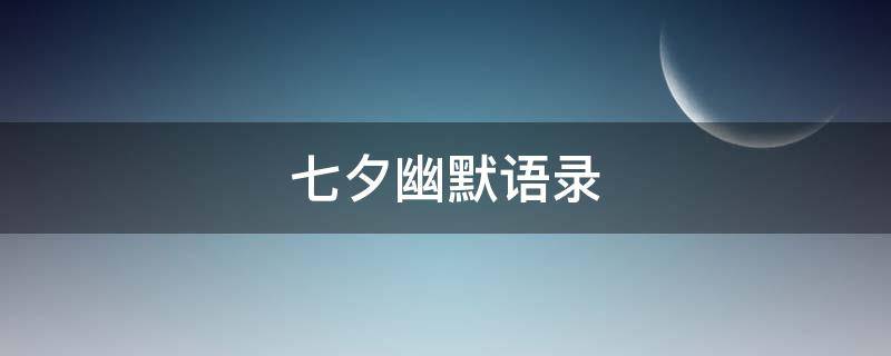 七夕幽默语录 七夕幽默语录经典语录