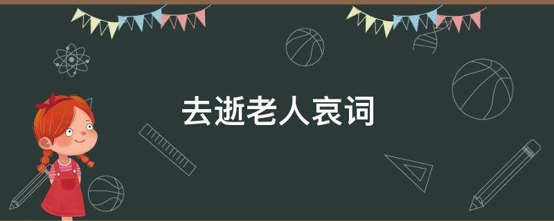 去逝老人哀词 去逝老人哀词怎么说