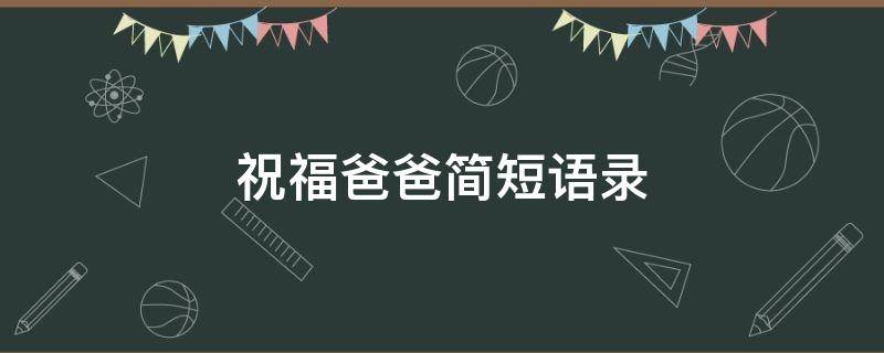 祝福爸爸简短语录 祝福爸爸的短语