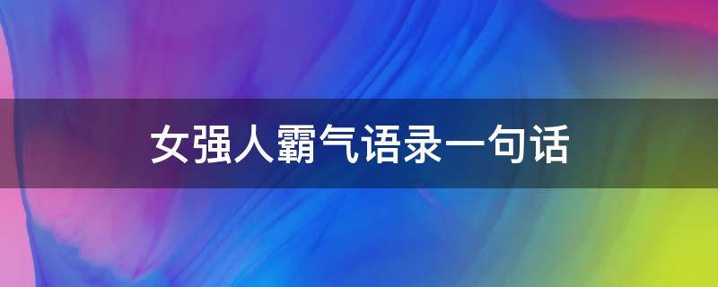 女强人霸气语录一句话 女强人霸气语录一句话简短