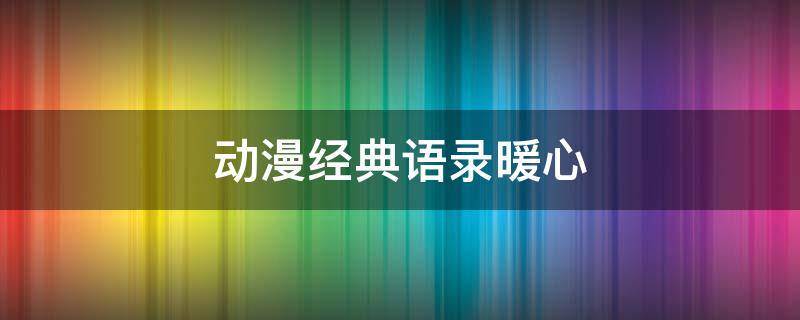 动漫经典语录暖心