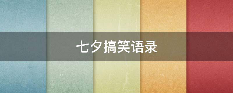七夕搞笑语录 七夕搞笑语录大全短句