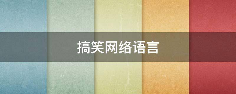 搞笑网络语言（搞笑网络语言缩写大全）
