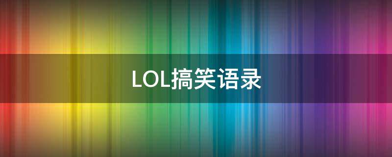 LOL搞笑语录（lol搞笑语录大全）