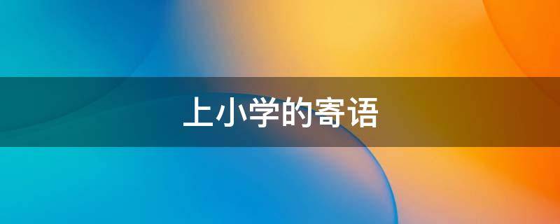 上小学的寄语 幼儿园毕业 上小学的寄语