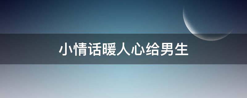 小情话暖人心给男生 小情话暖人心给男生十字以内