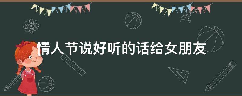 情人节说好听的话给女朋友（情人节说好听的话给女朋友怎么回复）