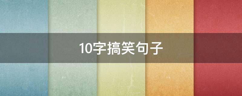 10字搞笑句子（10字搞笑句子正能量短句）