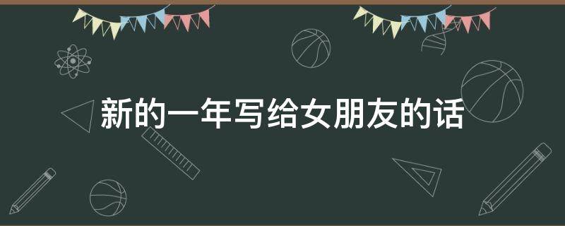 新的一年写给女朋友的话 新的一年写给女朋友的话怎么写
