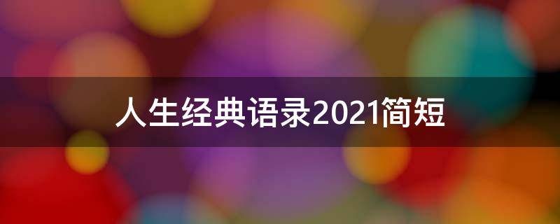 人生经典语录2021简短（人生经典语录2019简短）