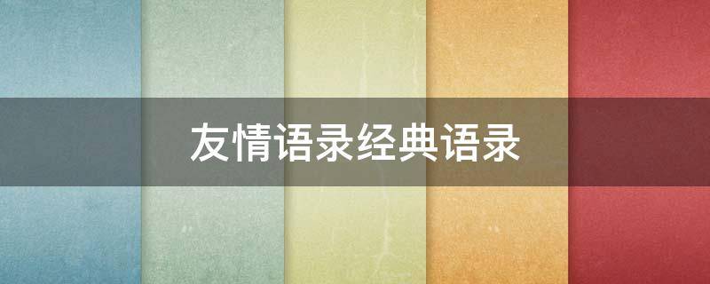 友情语录经典语录（友情语录经典语录大全）