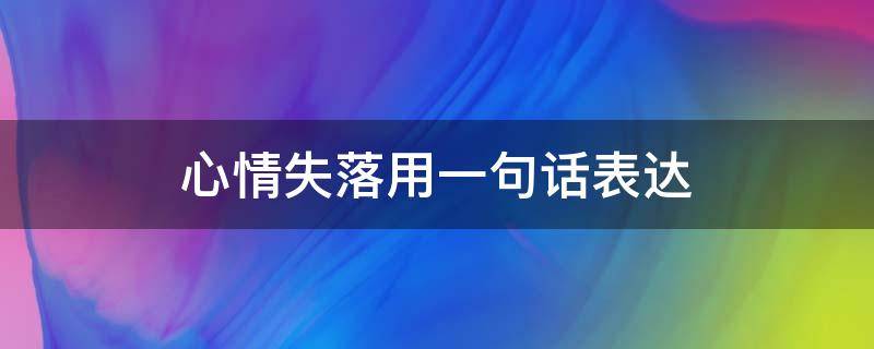 心情失落用一句话表达（句子表达心情失落）