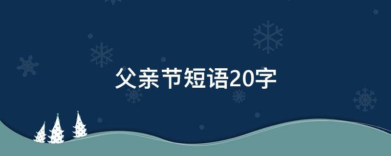 父亲节短语20字（父亲节短语20字之内）
