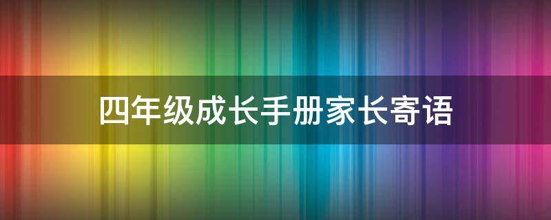 四年级成长手册家长寄语 四年级成长手册家长意见