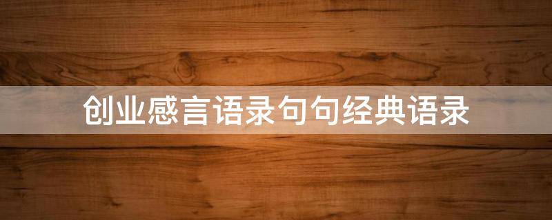 创业感言语录句句经典语录（创业感言语录句句经典语录大全）