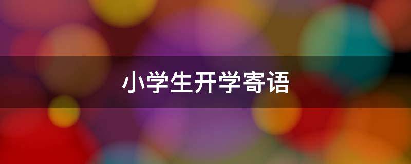 小学生开学寄语（小学生开学寄语简短）