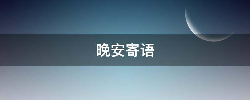 晚安寄语（晚安寄语正能量励志语录）