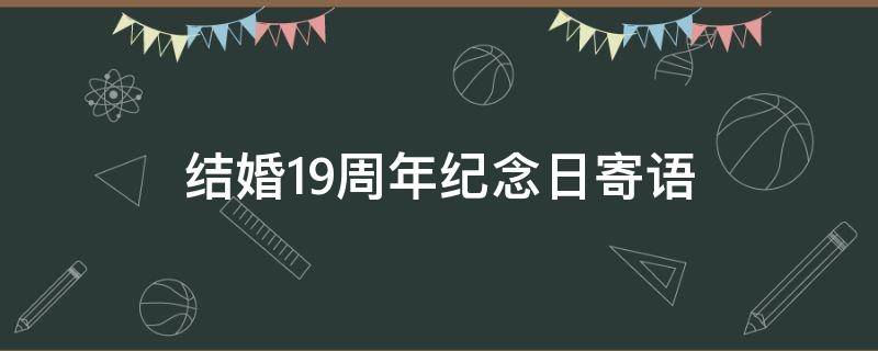 结婚19周年纪念日寄语（结婚19周年纪念日寄语简单一点）
