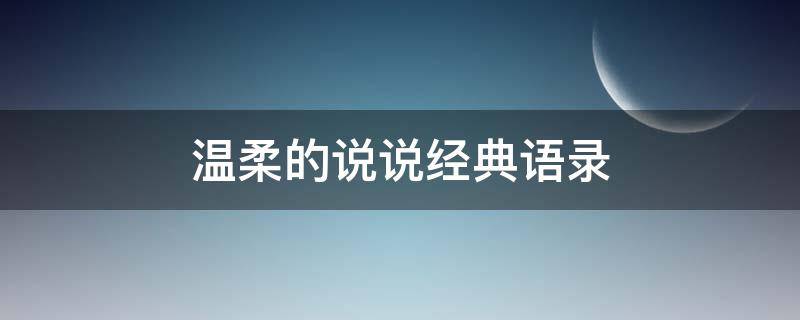 温柔的说说经典语录（温柔的说说短句）
