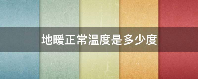 地暖正常温度是多少度 地暖正常温度是多少度能热
