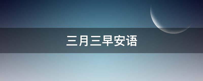 三月三早安语 三月三早安文案